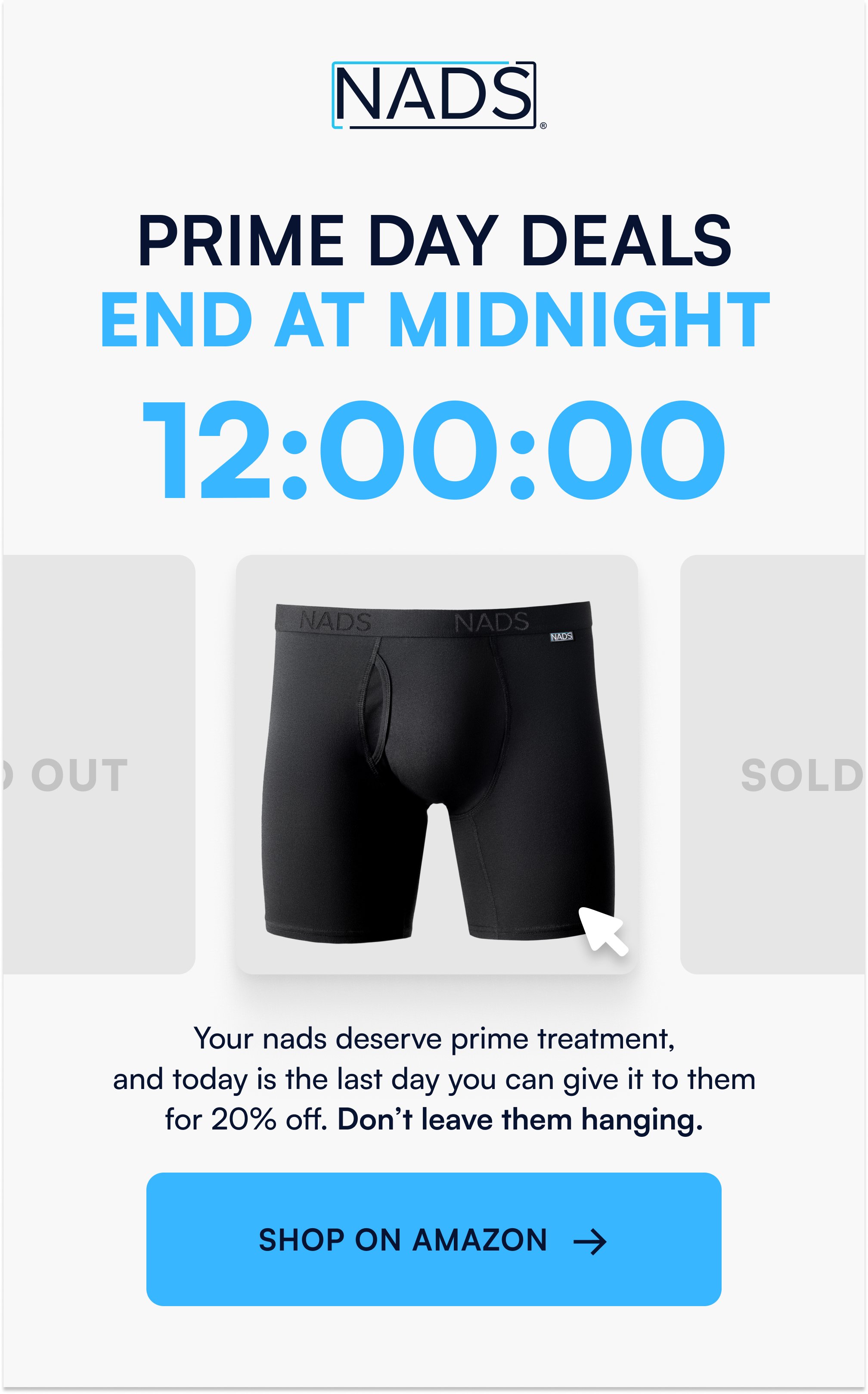Prime Day Deals End At Midnight 12:00:00 Sold out sold Your nads deserve prime treatment, and today is the last day you can give it to them for 20% off. Don’t leave them hanging. SHOP ON AMAZON →