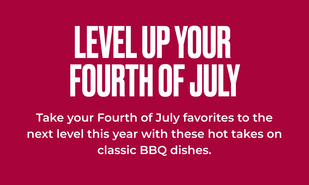 Level Up Your Fourth Of July with these hot takes on classic BBQ dishes.