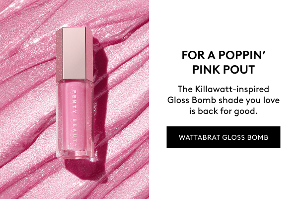 FOR A POPPIN' PINK POUT The Killawatt-inspired Gloss Bomb shade you love is back for good. WATTABRAT GLOSS BOMB
