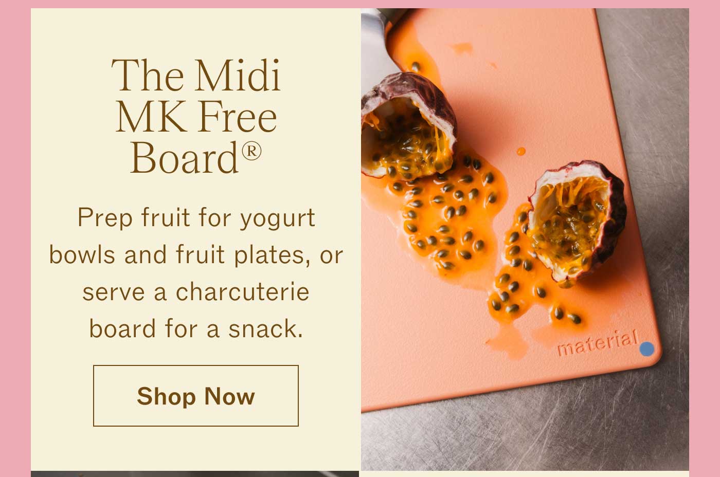 The Midi MK Free Board®  Prep fruit for yogurt bowls and fruit plates, or serve a charcuterie board for a snack. SHOP NOW