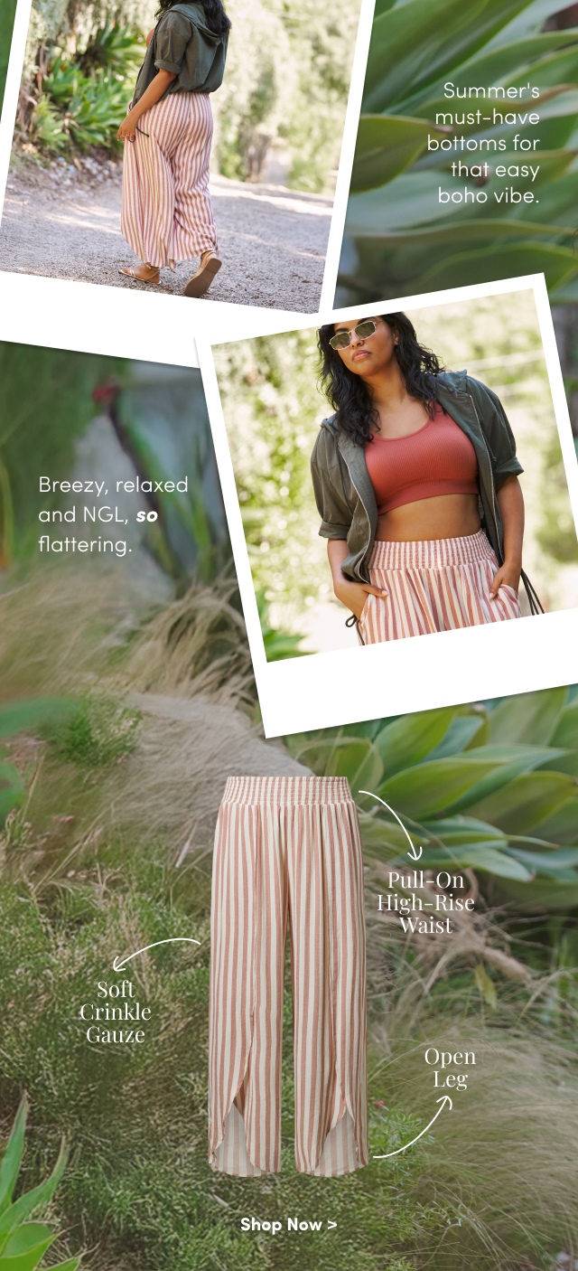 Summer's must-have bottoms for that easy boho vibe. | Breezy, relaxed and NGL, so flattering. | Pull-On High-Rise Waist | Soft Crinkle Gauze | Open Leg | Shop Now >