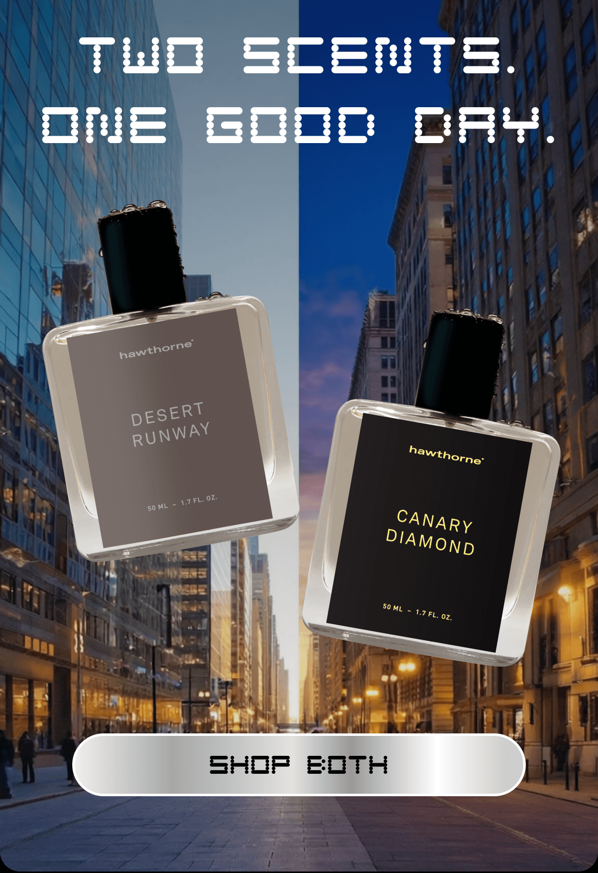Two scents. One good day. SHOP BOTH