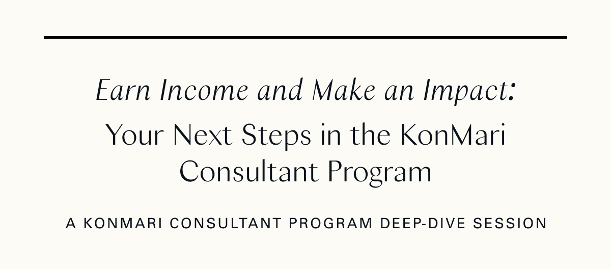 Earn Income and Make an Impact: Your Next Steps in the KonMari Consultant Program: A KonMari Consultant Program Deep-Dive Session