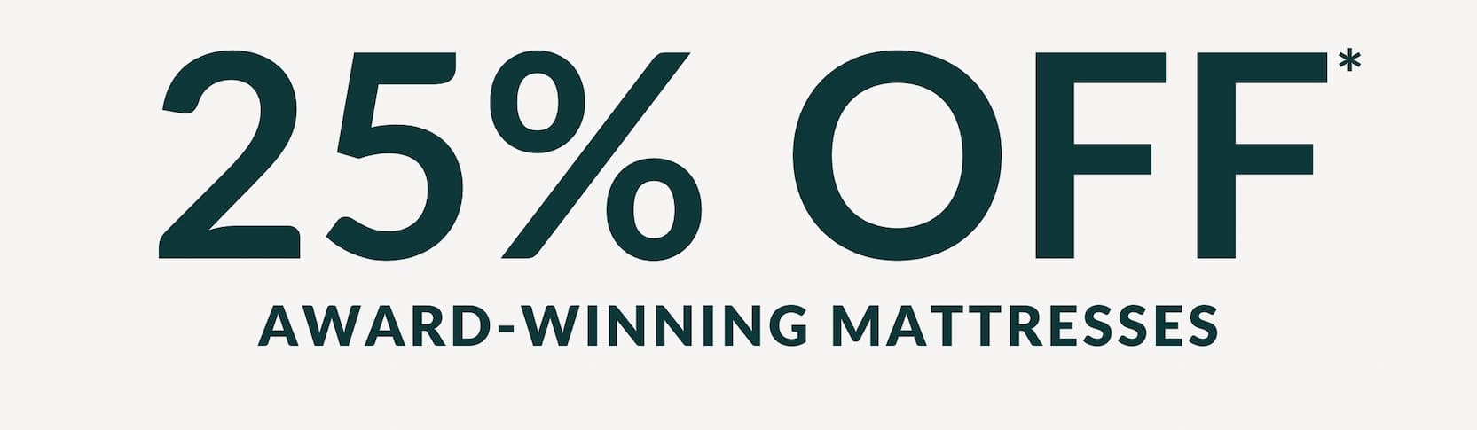 25% OFF* AWARD-WINNING MATTRESSES