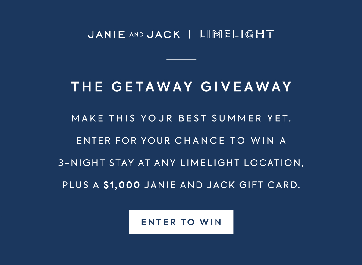 JANIE AND JACK | LIMELIGHT - THE GETAWAY GIVEAWAY - MAKE THIS YOUR BEST SUMMER YET. - ENTER FOR YOUR CHANCE TO WIN A 3-NIGHT STAY AT ANY LIMELIGHT LOCATION, PLUS A $1,000 JANIE AND JACK GIFT CARD. - ENTER TO WIN