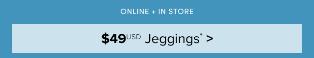 Online + In Store $49USD Jeggings* >