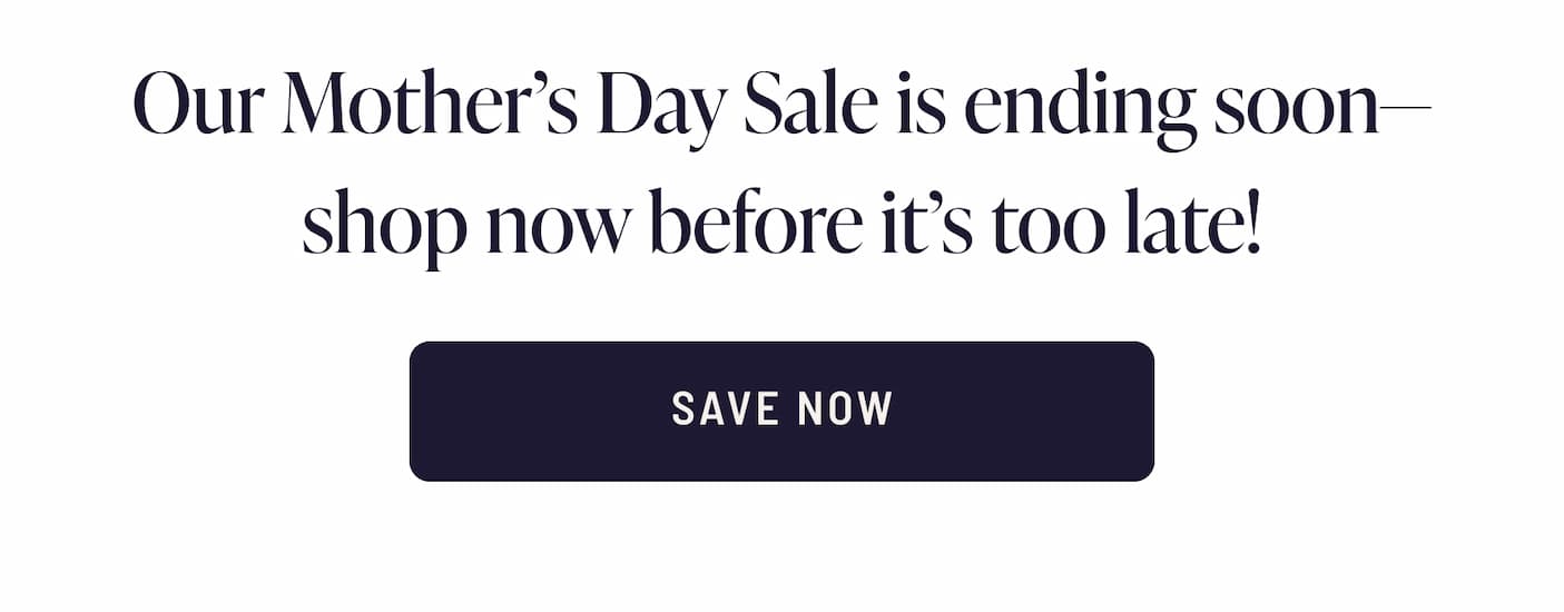 Save $25 now during our Mother's Day Sale!