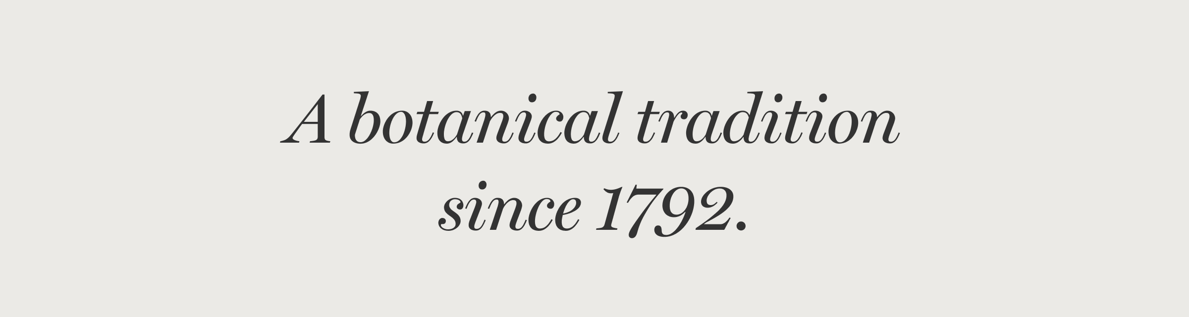 A Botanical Tradition Since 1792