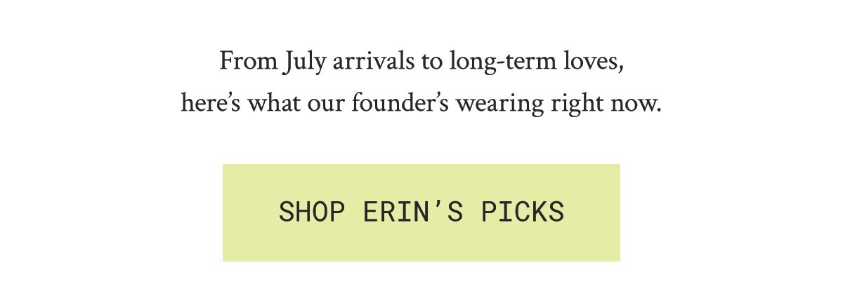 From July arrivals to long-term loves, here’s what our founder’s wearing right now.