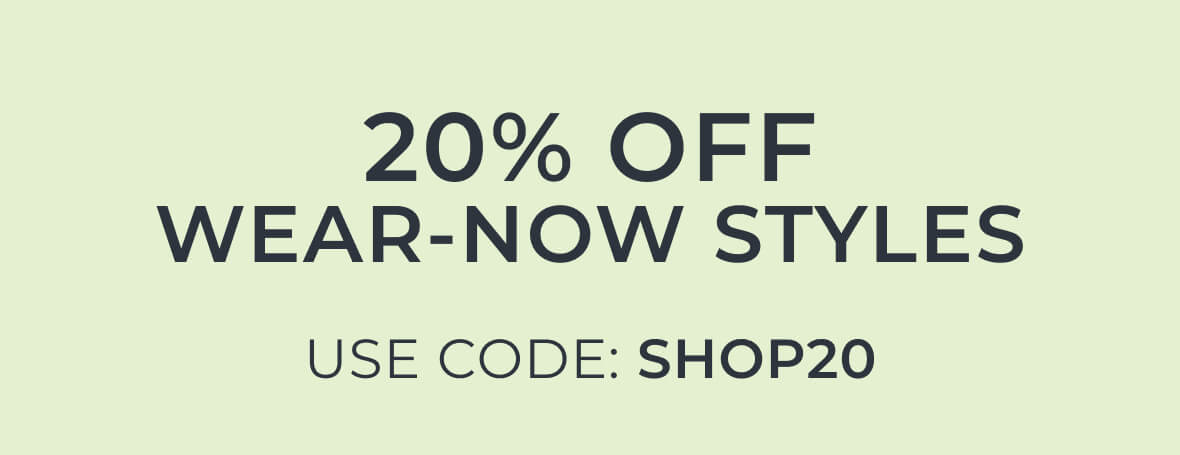 20% OFF Wear-Now Styles Use Code: SHOP20