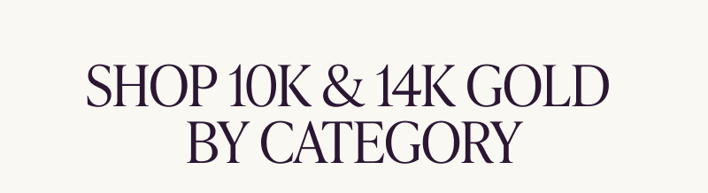 Shop 10K and 14K gold by category.