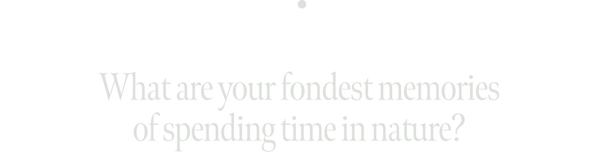 What are your fondest memories of spending time in nature?&nbsp;
