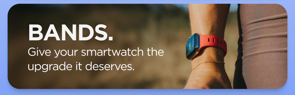 Bands. Give your smartwatch the upgrade it deserves.
