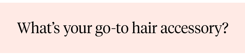 What's your go-to hair accesory?