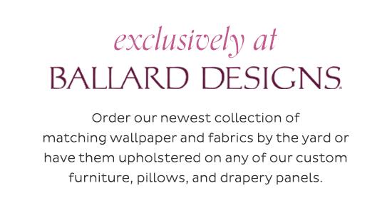 Exclusively at Ballard Designs - Order our newest collection of matching wallpaper and fabrics by the yard or have them upholstered on any of our custom furniture, pillows, and drapery panels.