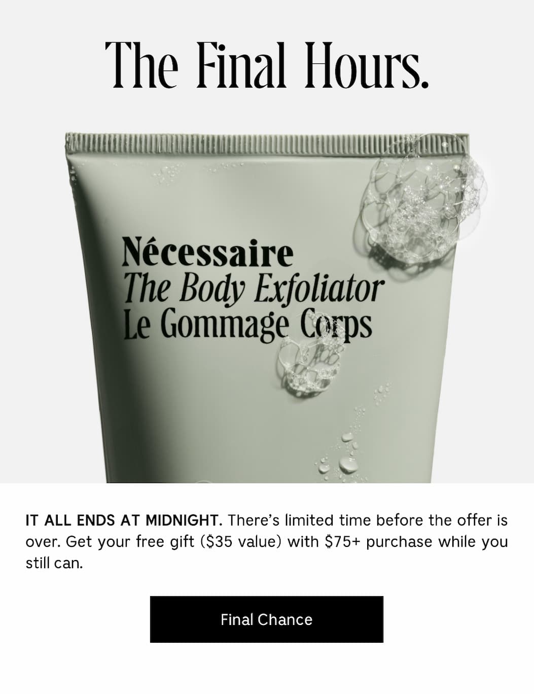 IT ALL ENDS AT MIDNIGHT. There's limited time before the offer is over. Get your free gift ($35 value) with $75+ purchase while you still can. [ Final Chance ]