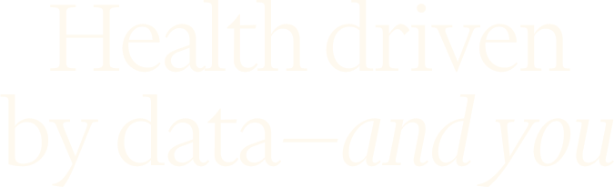 Health driven by data&mdash;and you