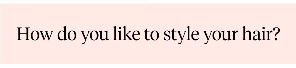 How do you like to style your hair?