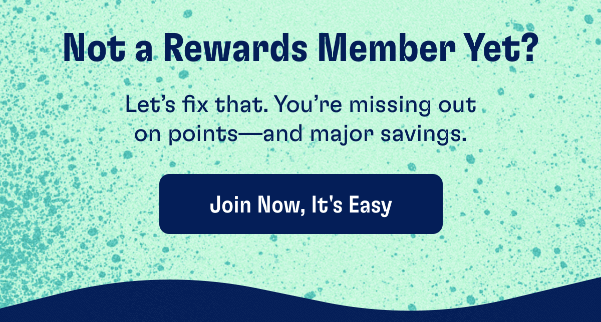 Not a Rewards Member Yet? Let’s fix that. You’re missing out on points—and major savings. | Join Now, It's Easy