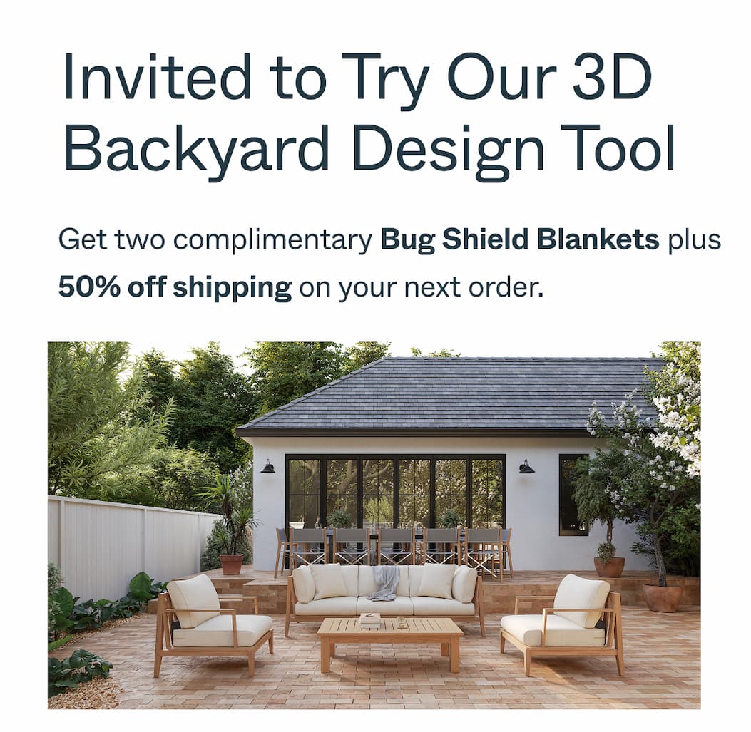 Invited to Try Our 3D Backyard Design Tool Get two complimentary Bug Shield Blankets plus 50% off shipping on your next order.
