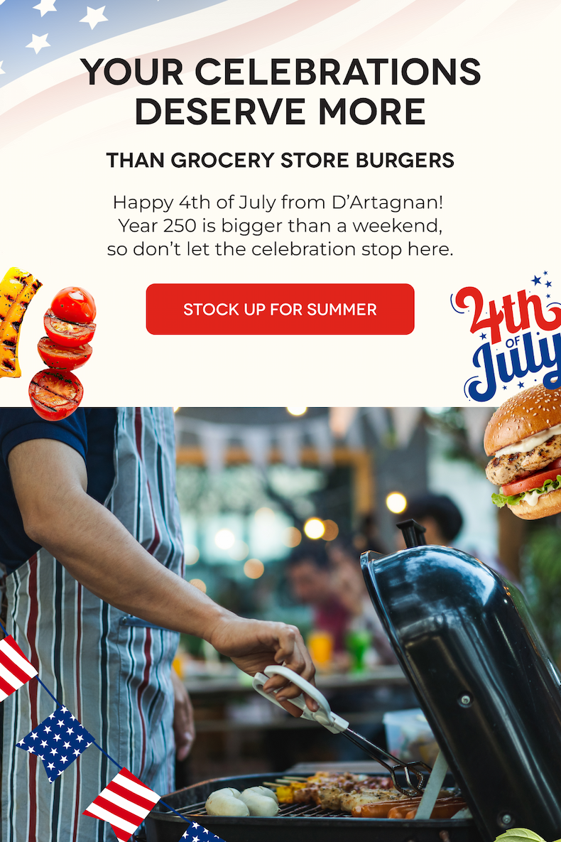 YOUR CELEBRATIONS DESERVE MORE Than Grocery Store Burgers Happy 4th of July from D’Artagnan!  Year 250 is bigger than a weekend, so don’t let the celebration stop here. STOCK UP FOR SUMMER