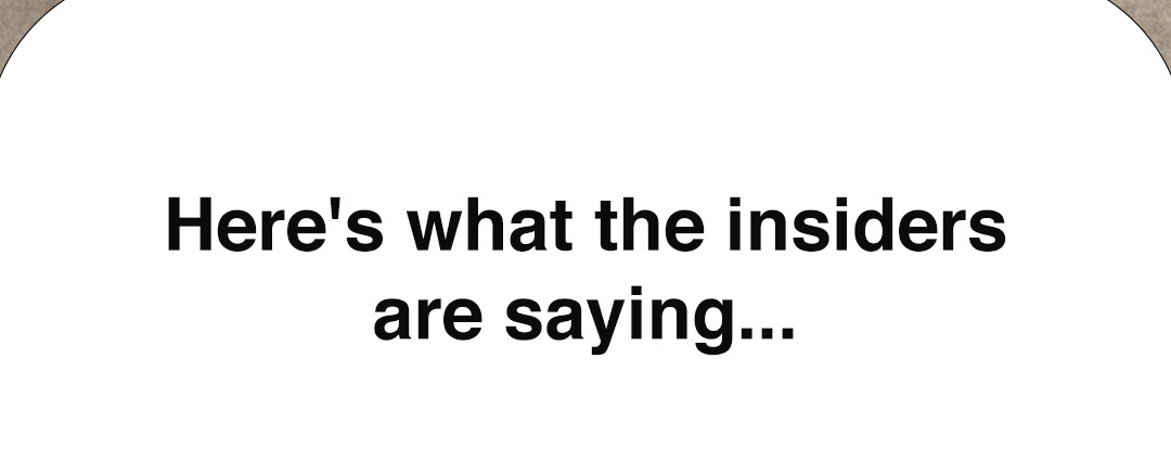 Here's what the insiders are saying...