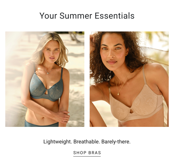 Your summer essentials. Lightweight. Breathable. Barely-there.  SHOP bras