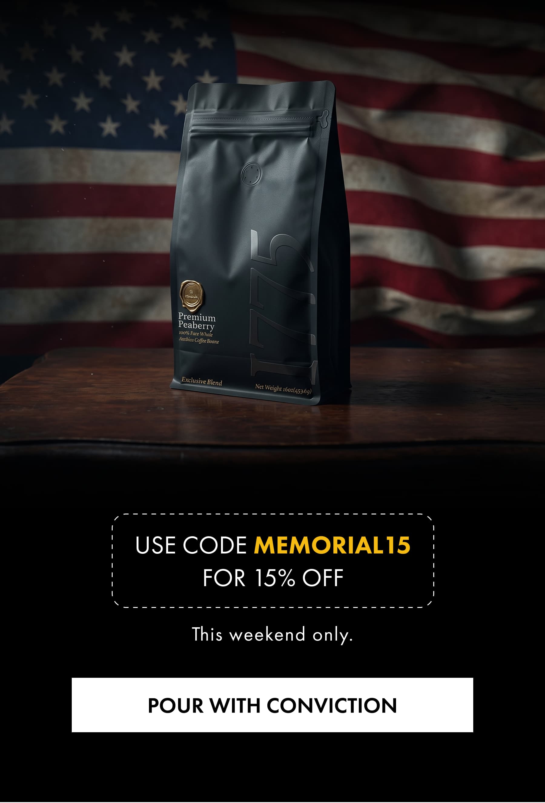 Use code MEMORIAL15 for 15% off This weekend only. POUR WITH CONVICTION