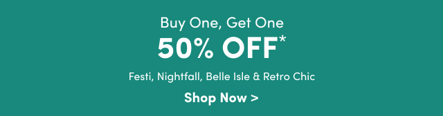 Buy One, Get One 50% Off* | Festi, Nightfall, Belle Isle & Retro Chic | Shop Now >