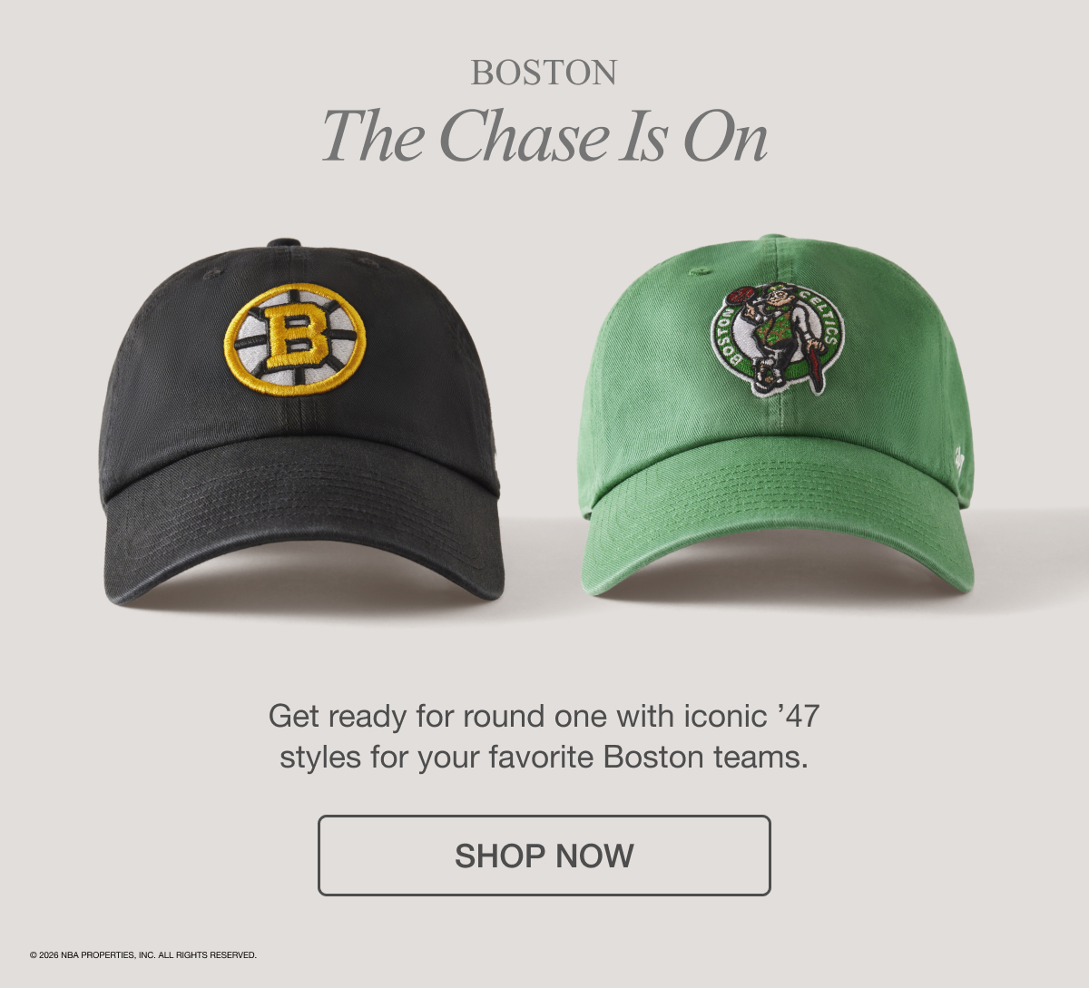 Boston - The Chase in on - Get ready for round one with iconic 47 styles for your favorite Boston teams. SHOP NOW