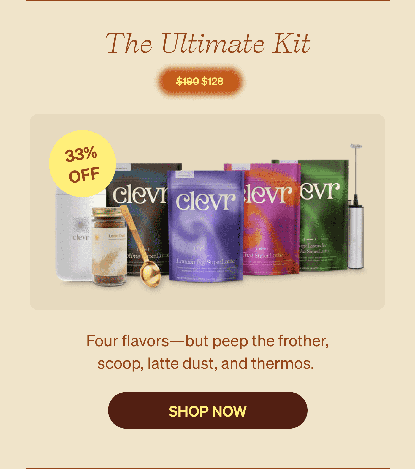 The Ultimate Kit $128 [sticker] 33% OFF | Four flavors—but peep the frother, scoop, latte dust, and thermos. SHOP NOW