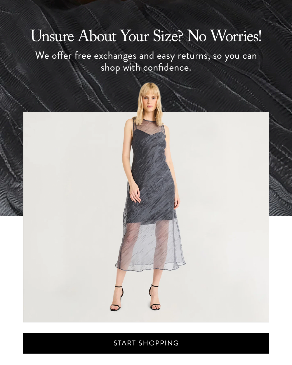Unsure About Your Size? No Worries! We offer free exchanges and easy returns, so you can shop with confidence. 