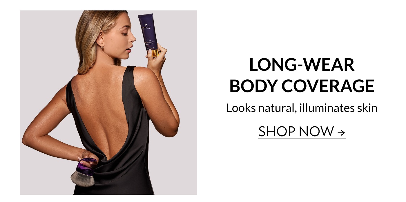 LONG-WEAR BODY COVERAGE Looks natural, illuminates skin SHOP NOW → 