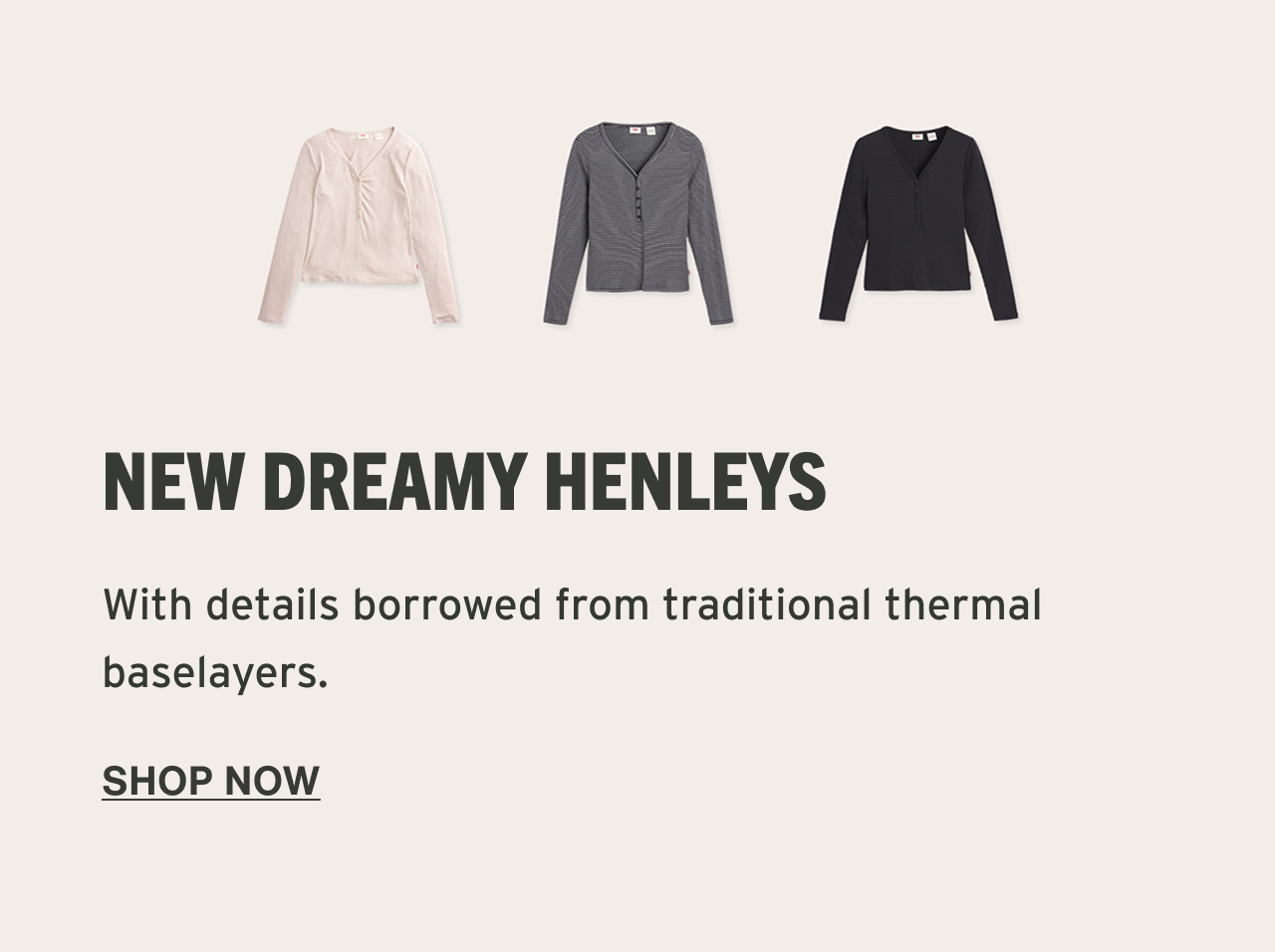 SHOP NEW DREAMY HENLEYS