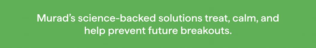 Murad's science-backed solutions treat, calm, and help prevent future breakouts.