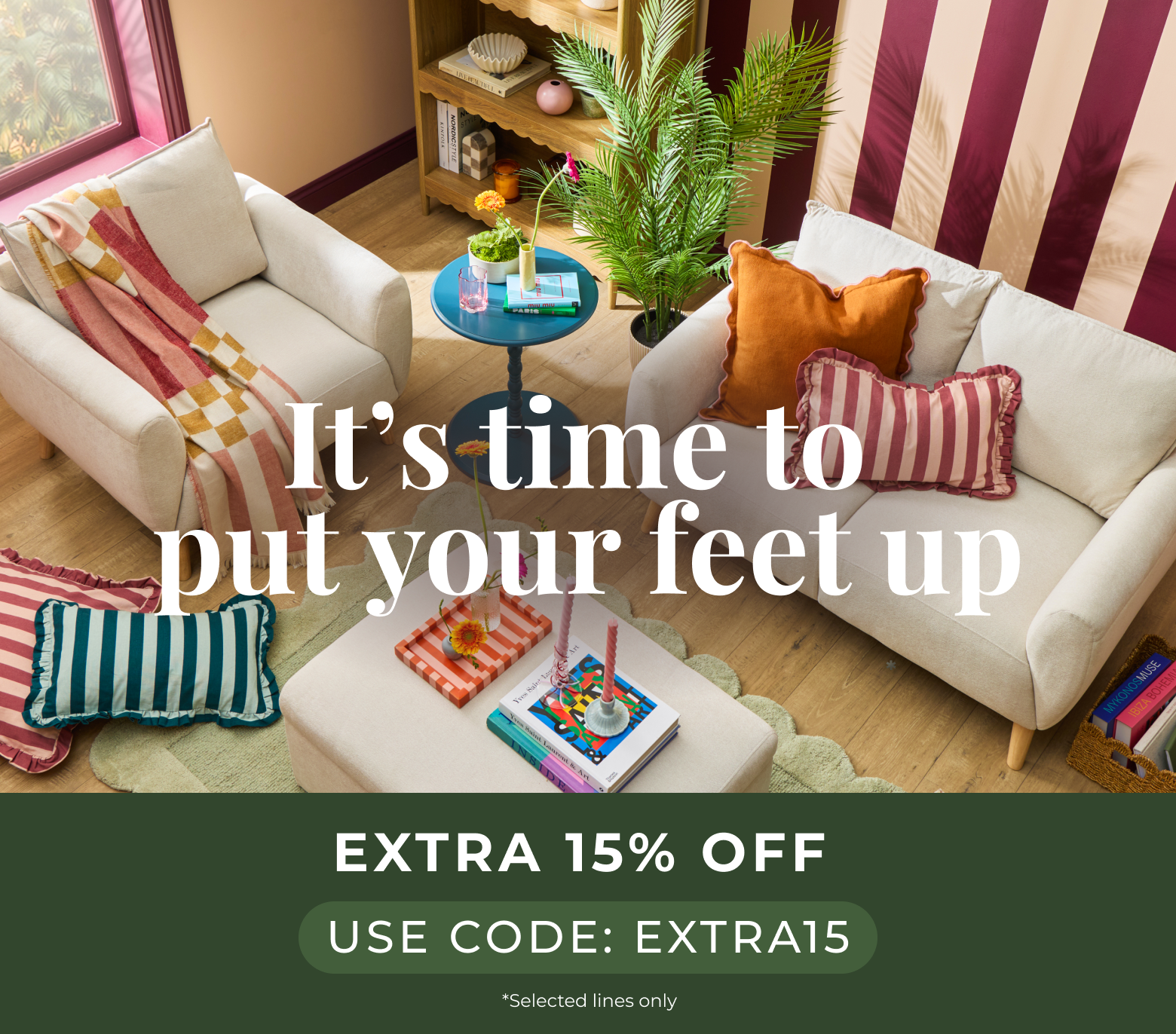 It's time to put your feet up | Extra 15% off