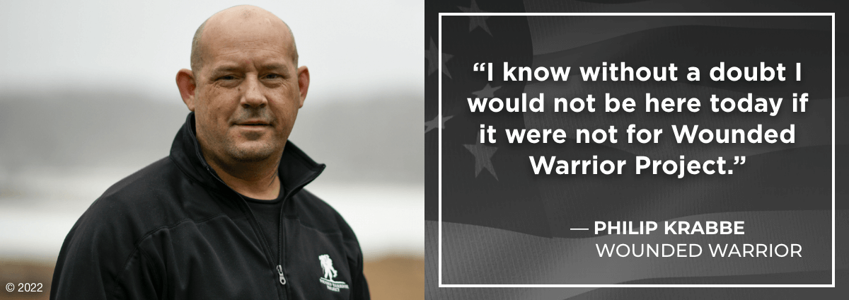 I know without a doubt I would not be here today if it were not for Wounded Warrior Project. - Philip Krabbe, Wounded Warrior