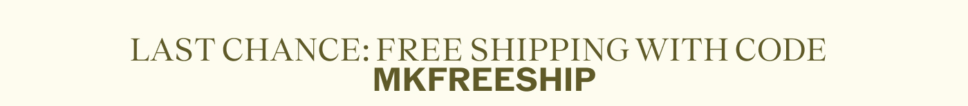 LAST CHANCE: FREE SHIPPING WITH CODE: MKFREESHIP