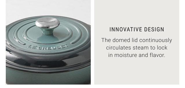 INNOVATIVE DESIGN - The domed lid continuously circulates steam to lock in moisture and flavor.