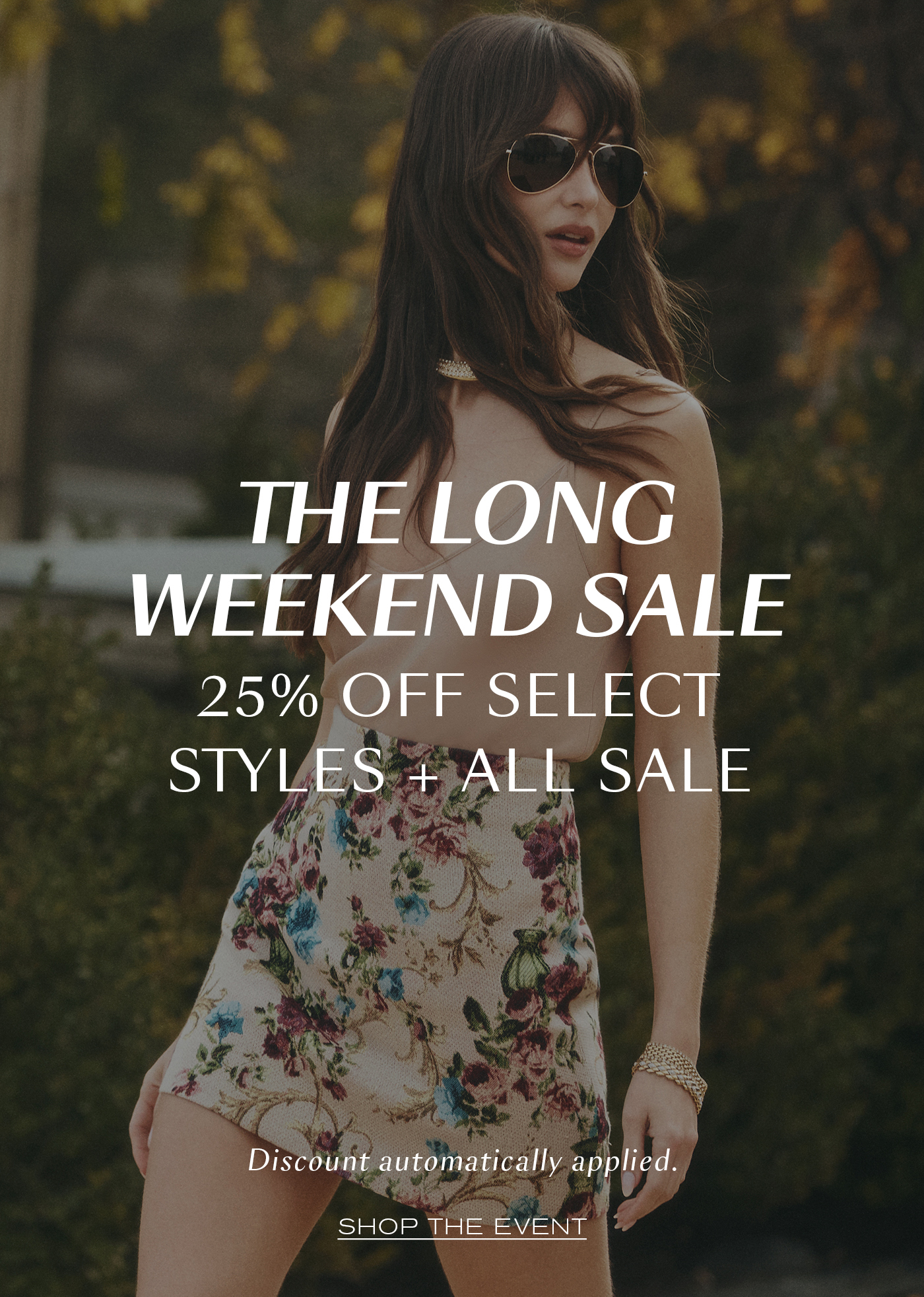 THE LONG WEEKEND SALE&nbsp;  25% OFF SELECT STYLES + SALE  Discount automatically applied at checkout.&nbsp;  SHOP THE EVENT