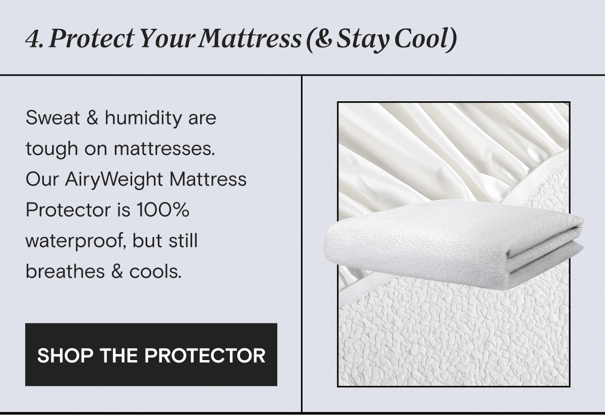 4. Protect Your Mattress (& Stay Cool): Sweat & humidity are  tough on mattresses. Our AiryWeight Mattress Protector is 100% waterproof, but still breathes & cools. | SHOP THE PROTECTOR