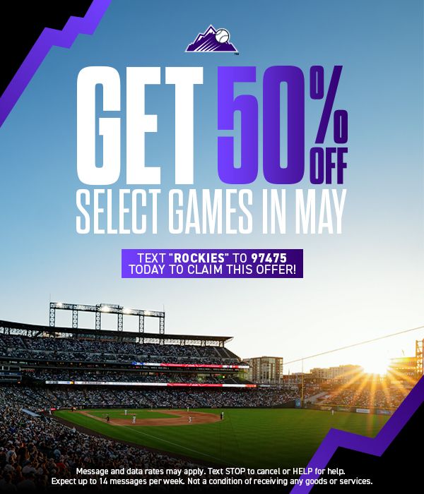  Check out our sms offer page for ticket links after you text “ROCKIES” to 97475 to get 50% off Select Games in May! 