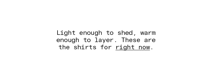 Light enough to shed, warm enough to layer. These are the shirts for right now.