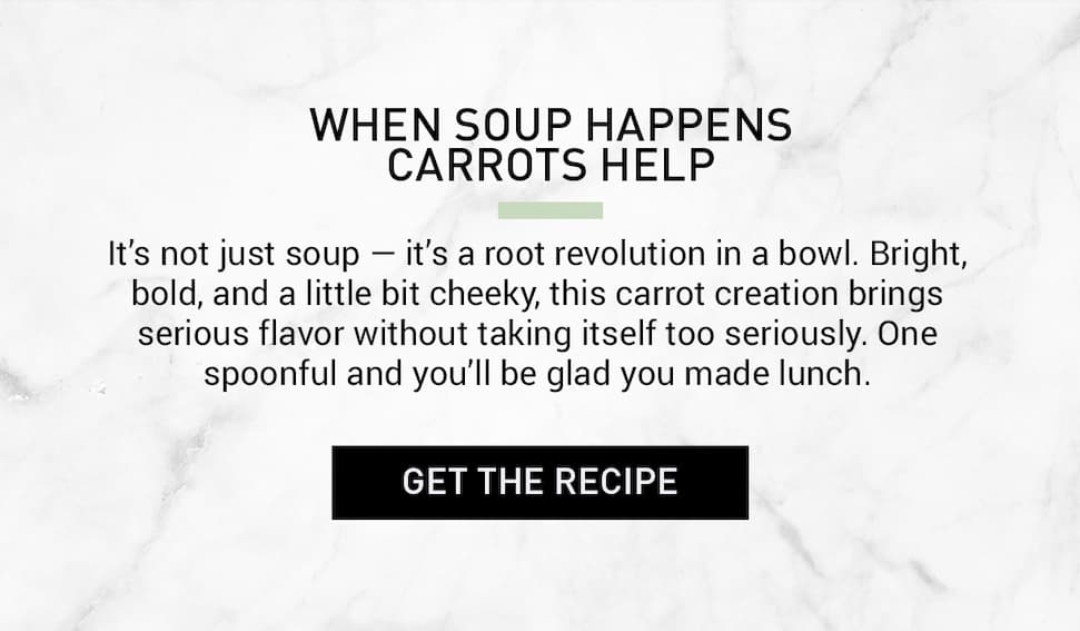 Its not just soup, its a root revolution in a bowl. Bright, bold, and a little bit cheeky. This carrot creation brings serious flavor without taking itself too seriously. One spoonful and you'll be glad you made lunch. Click to get the recipe. 