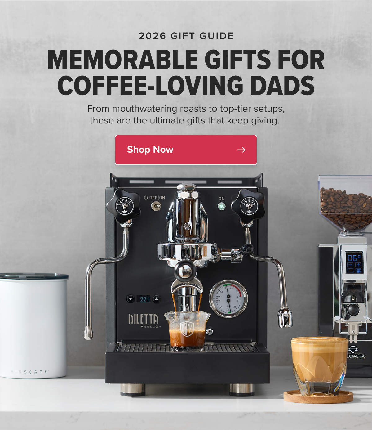 2026 GIFT GUIDE MEMORABLE GIFTS FOR COFFEE-LOVING DADS From mouthwatering roasts to top-tier setups, these are the ultimate gifts that keep giving.  CTA: Shop Now