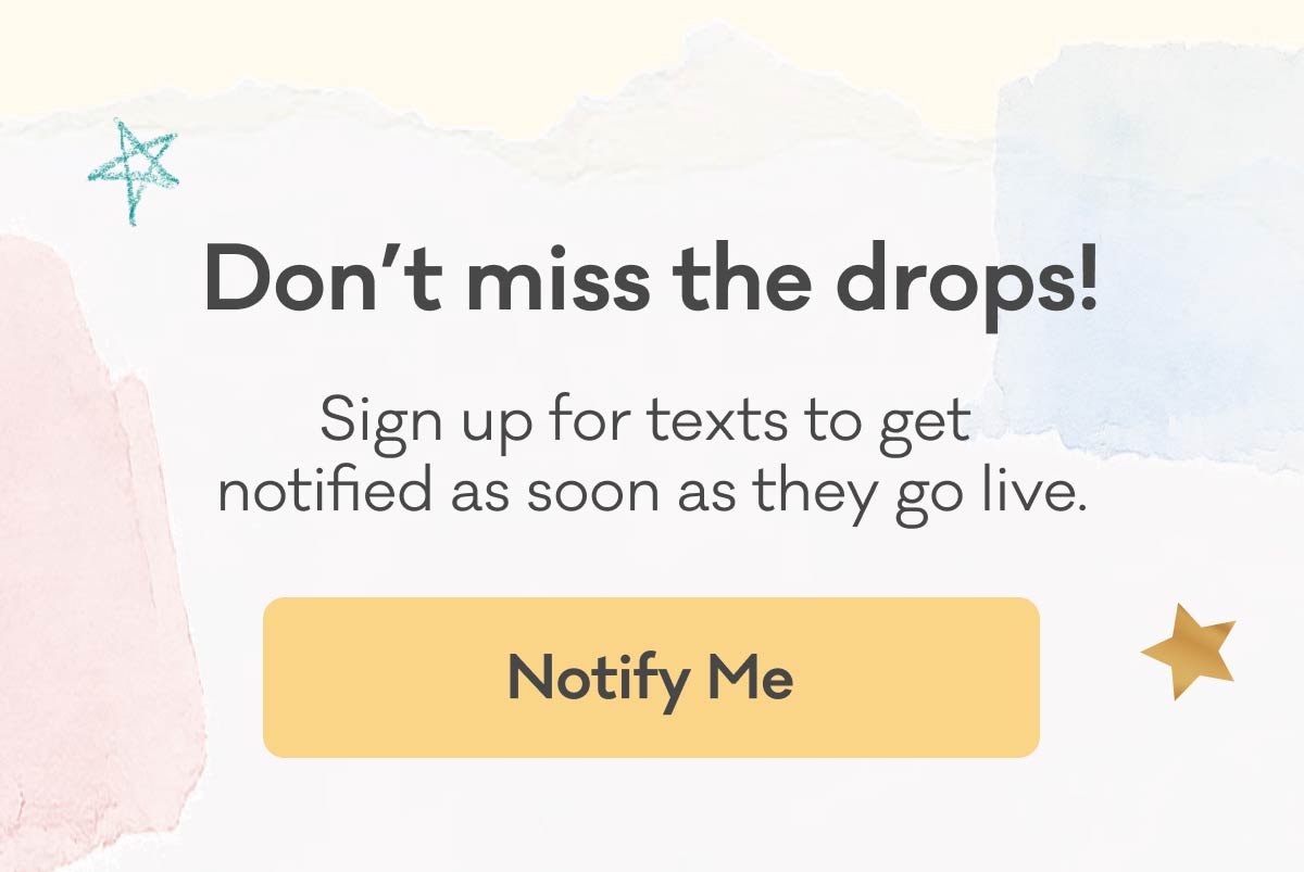 Don't miss the drops! Sign up for texts to get notified as soon as they go live. | Notify Me