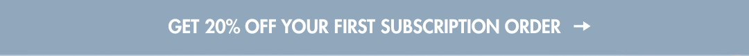 Get 20% off your first subscription order