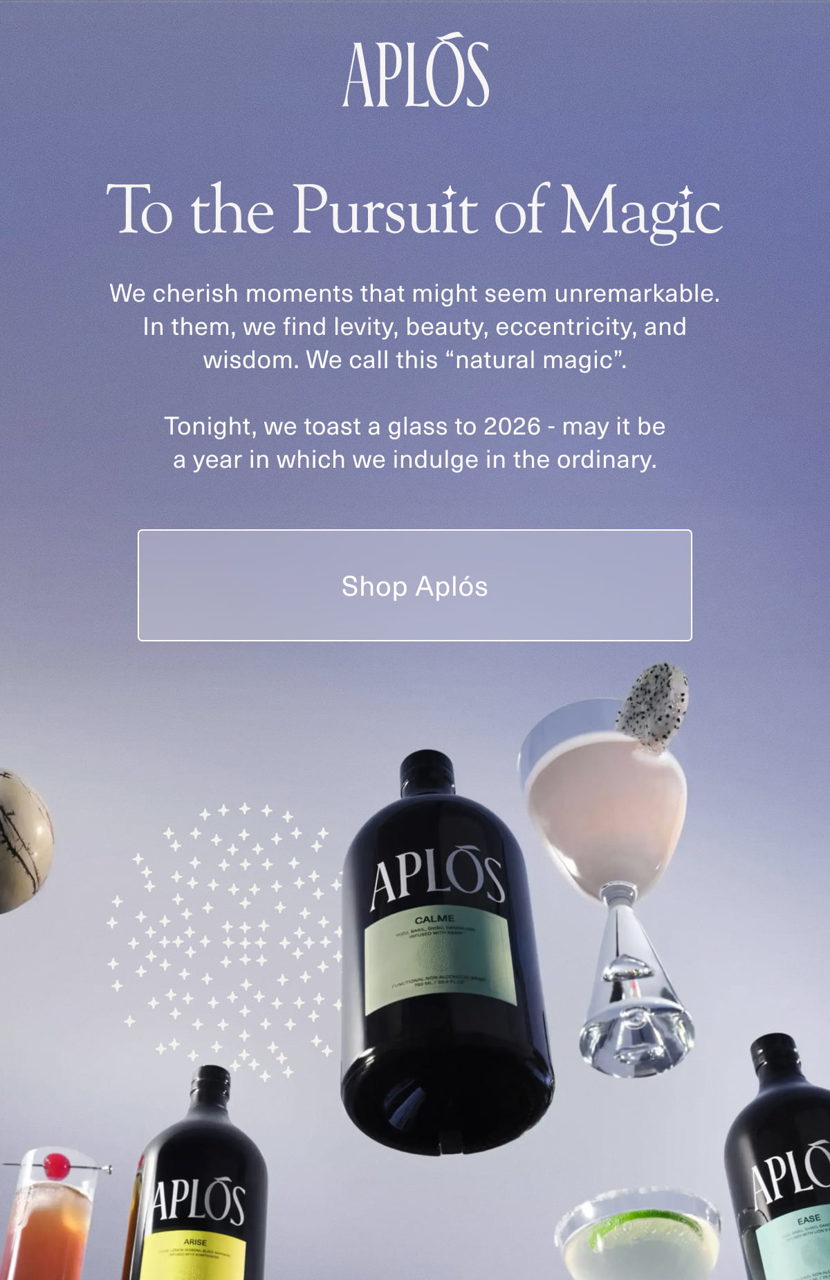 Aplós | To the Pursuit of Magic | We cherish moments that might seem unremarkable. In them, we find levity, beauty, eccentricity, and wisdom. We call this "natural magic". | Tonight, we toast a glass to 2026 - may it be a year in which we indulge in the ordinary. | [ Shop Aplós ]