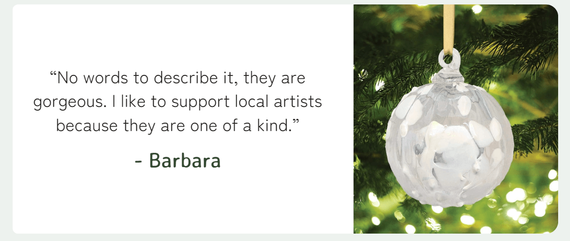 “No words to describe it, they are gorgeous. I like to support local artists because they are one of a kind.” - Barbara