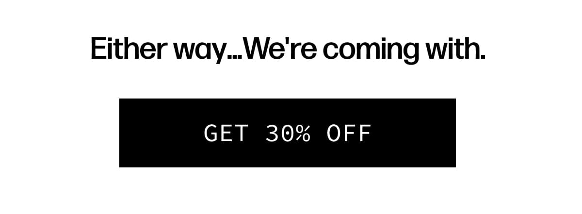 Either way… We're coming with. | [GET 30% OFF]
